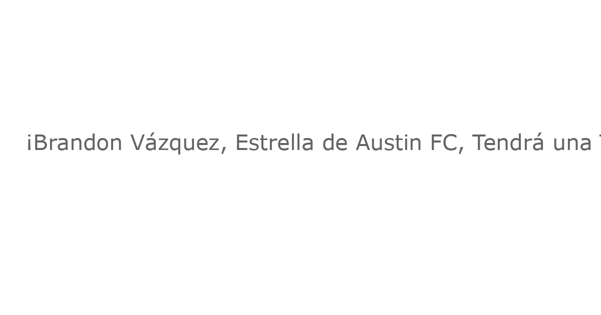 ¡Brandon Vázquez, Estrella de Austin FC, Tendrá una Temporada Perdida por Lesión