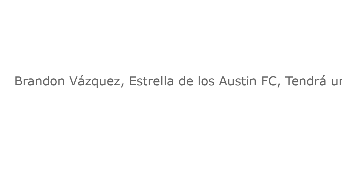 Brandon Vázquez, Estrella de los Austin FC, Tendrá una Temporada en el Banco de Reservas por Lesión