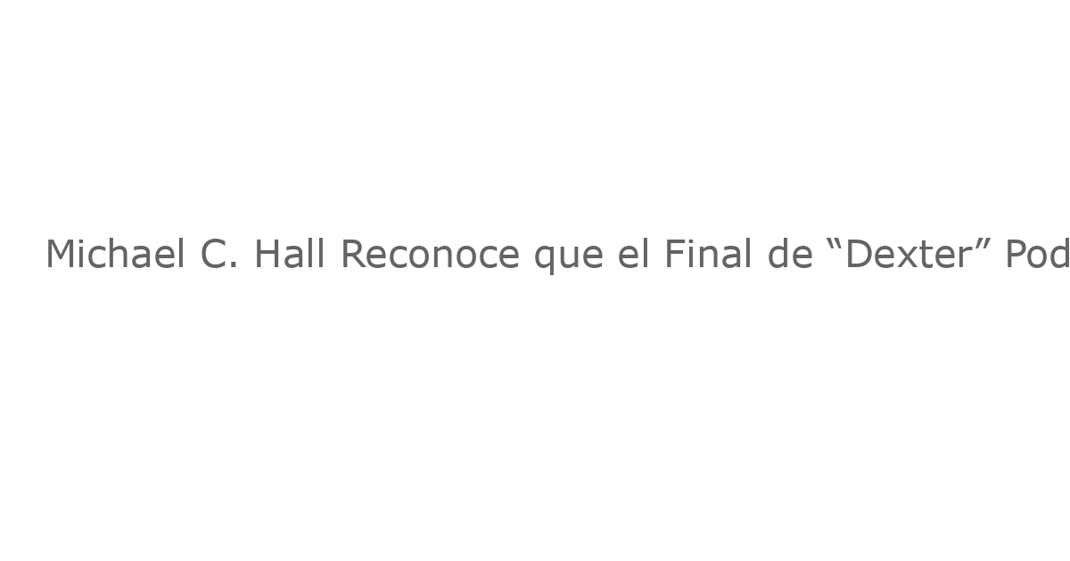Michael C. Hall Reconoce que el Final de “Dexter” Podría Haberme Gustado Mejor