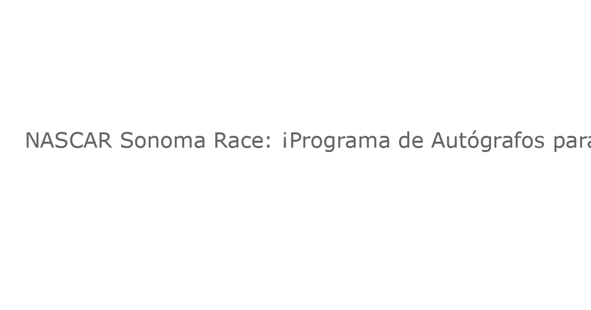 NASCAR Sonoma Race: ¡Programa de Autógrafos para el Evento de 2025!