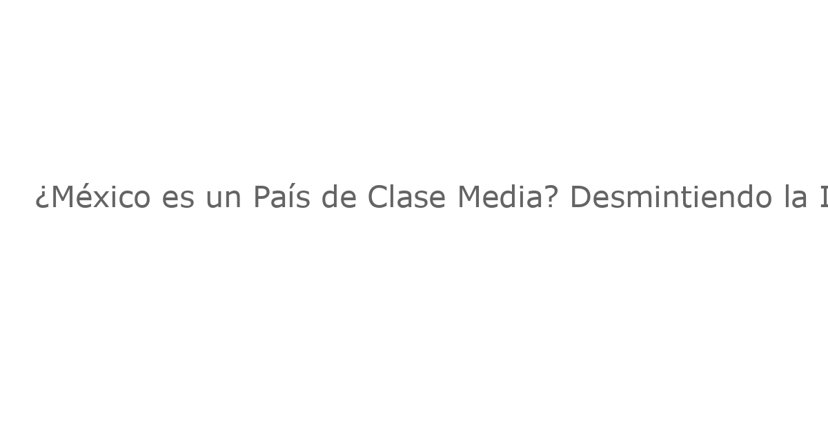 ¿México es un País de Clase Media? Desmintiendo la Ilusión
