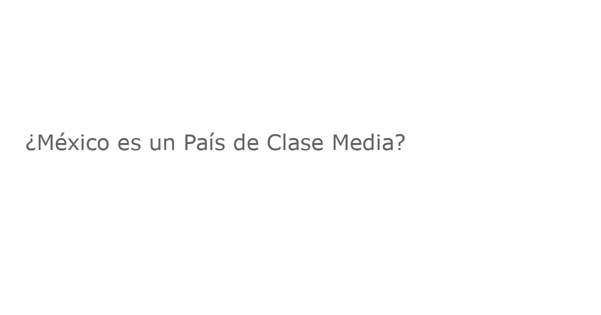 ¿México es un País de Clase Media?