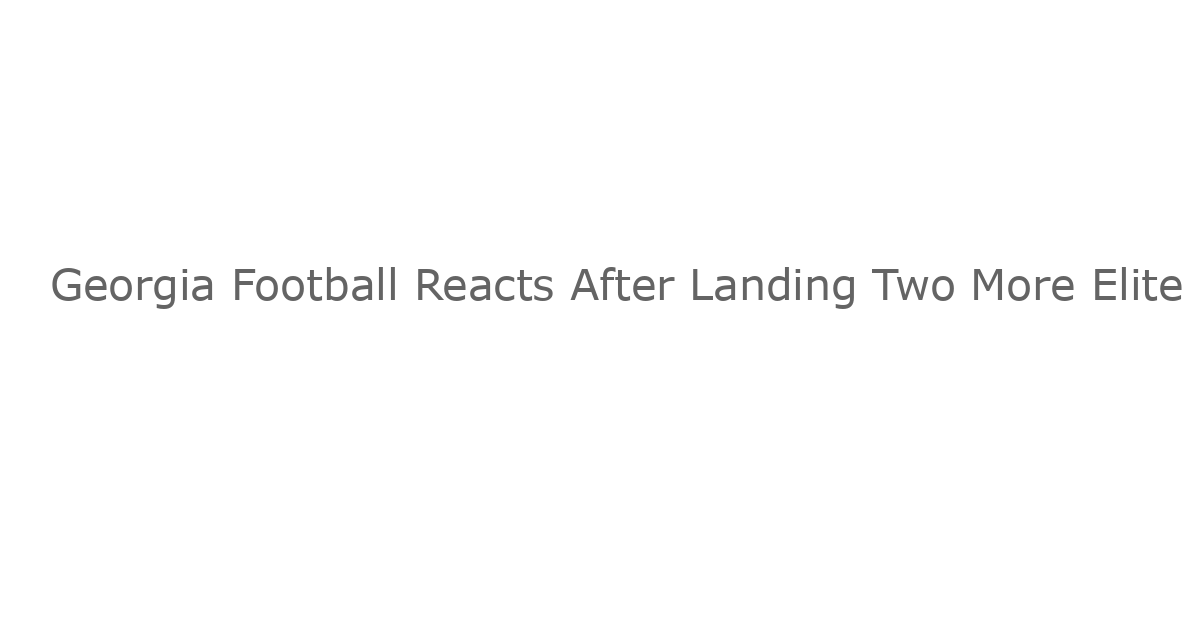 Georgia Football Reacts After Landing Two More Elite Recruits