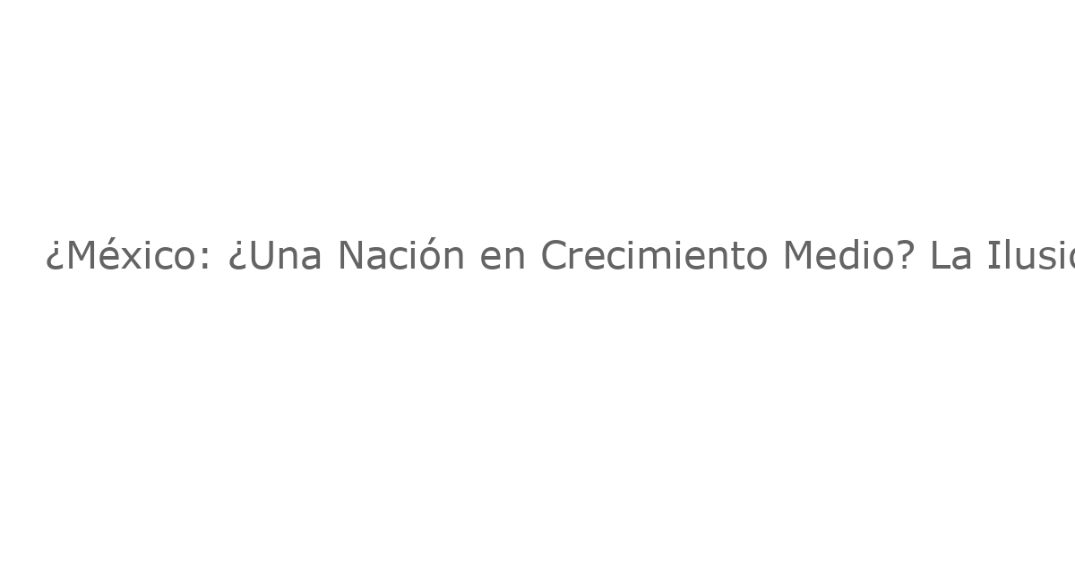 ¿México: ¿Una Nación en Crecimiento Medio? La Ilusión de la Clase Media en Ciudad de México