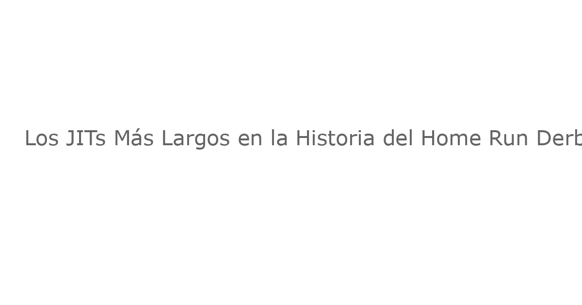 Los JITs Más Largos en la Historia del Home Run Derby de MLB
