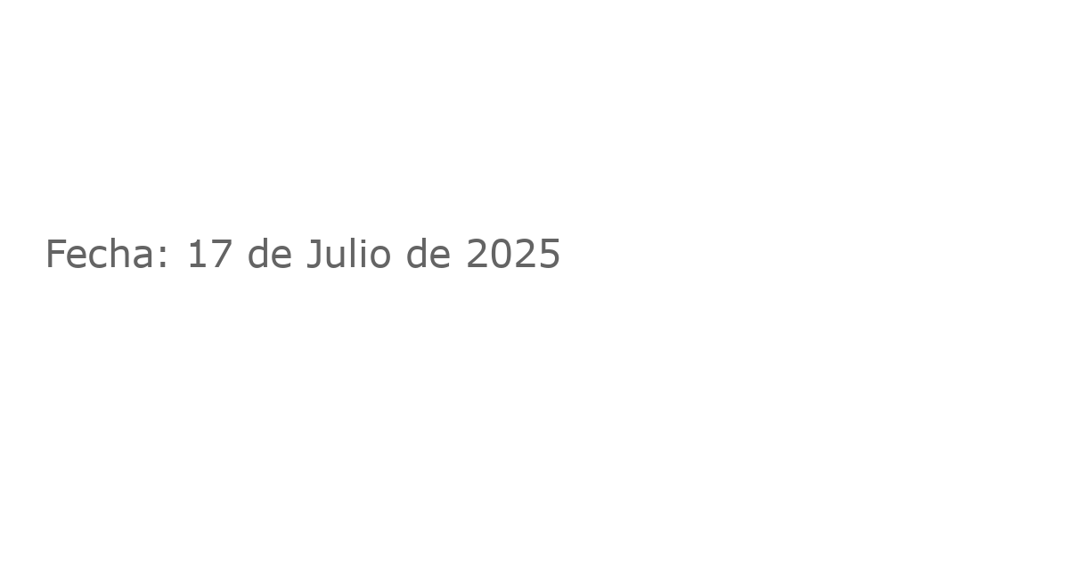 Fecha: 17 de Julio de 2025