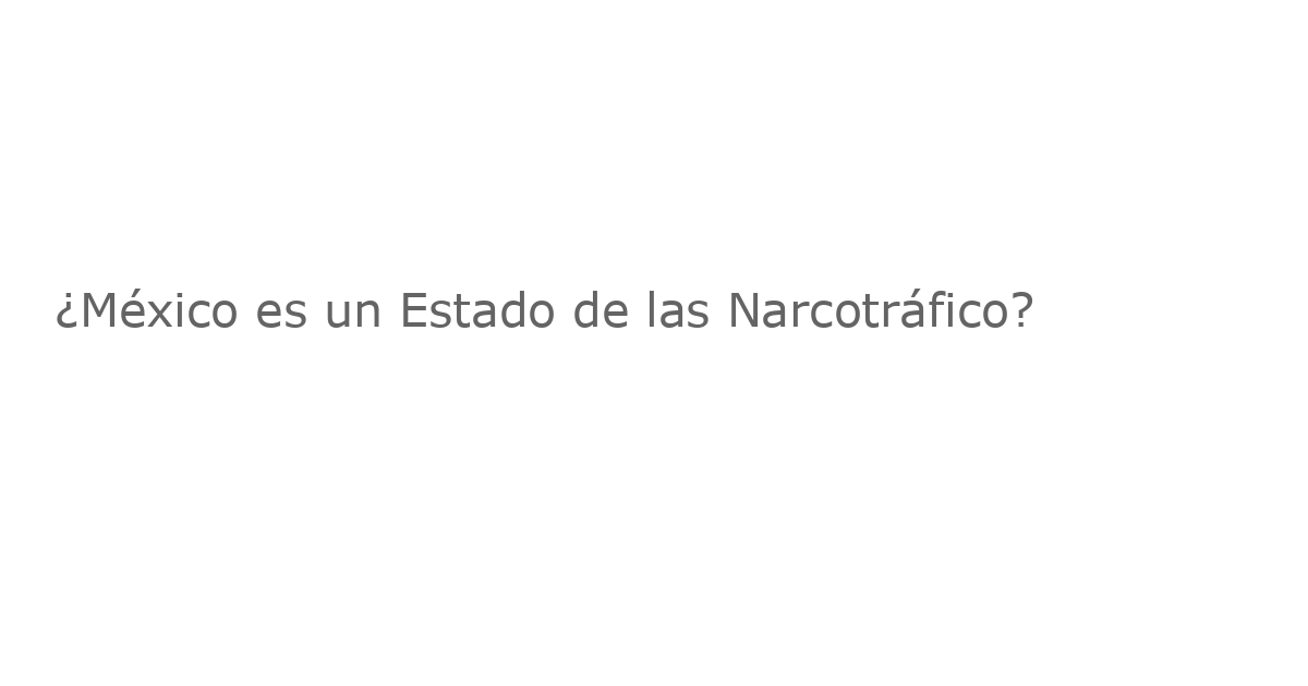 ¿México es un Estado de las Narcotráfico?