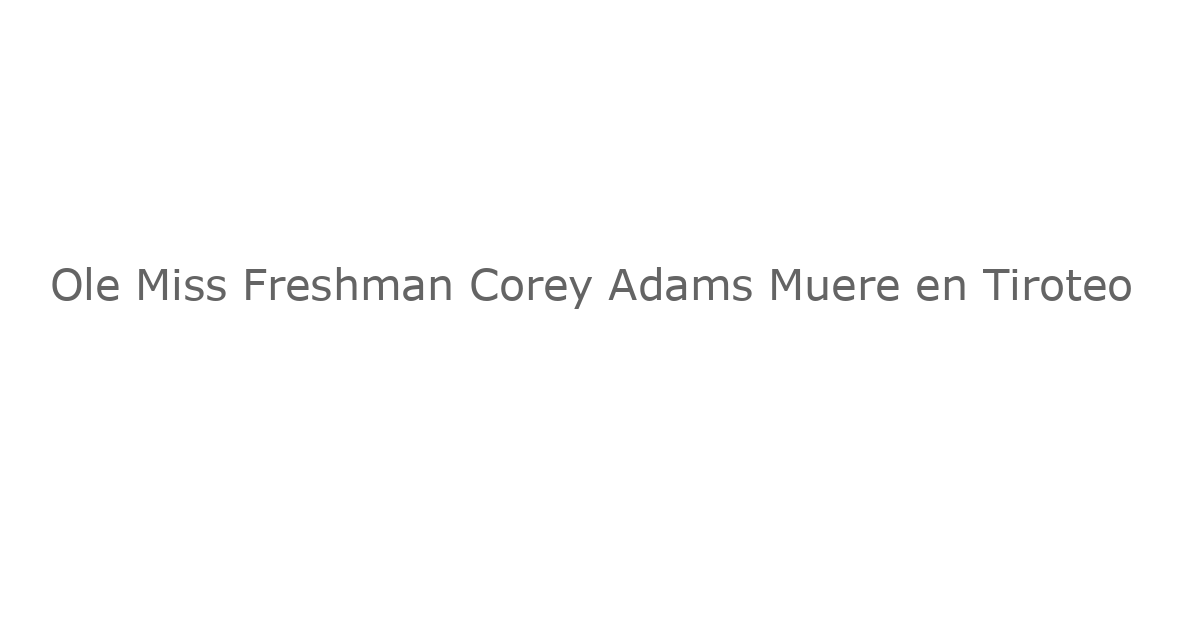 Ole Miss Freshman Corey Adams Muere en Tiroteo