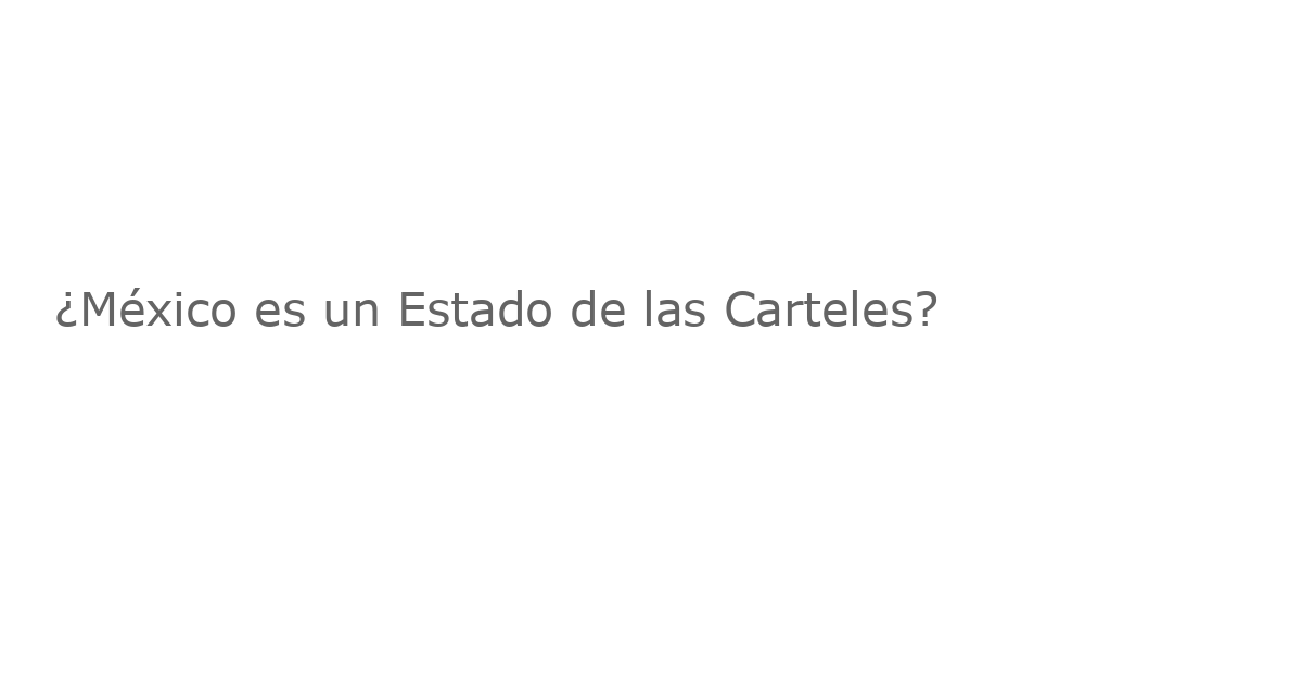 ¿México es un Estado de las Carteles?