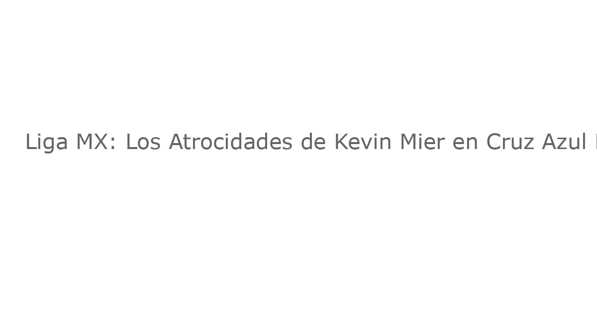 Liga MX: Los Atrocidades de Kevin Mier en Cruz Azul Despiertan Sospechas de Manipulación de Partidos