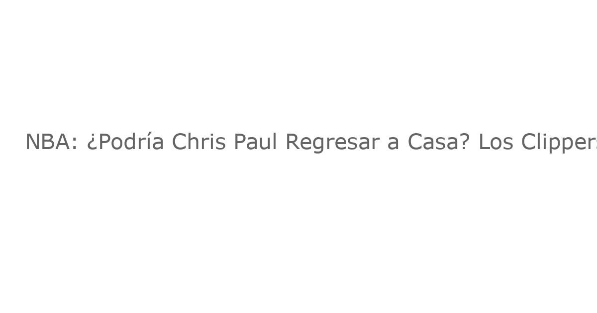 NBA: ¿Podría Chris Paul Regresar a Casa? Los Clippers Miran al Ex-Estrella para Reforzar la Posición de Base