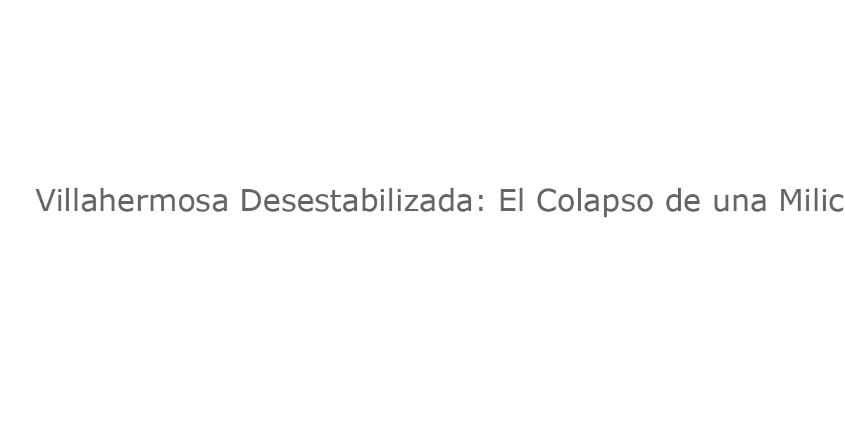 Villahermosa Desestabilizada: El Colapso de una Milicia Privada en Tabasco