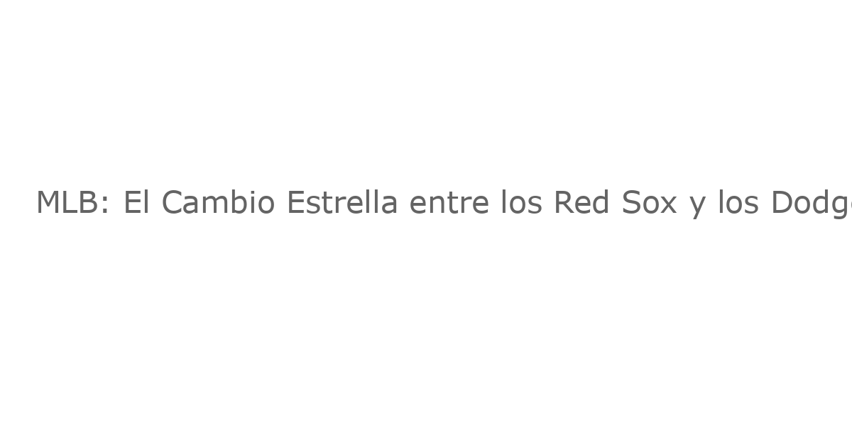 MLB: El Cambio Estrella entre los Red Sox y los Dodgers Está a Punto de Servir
