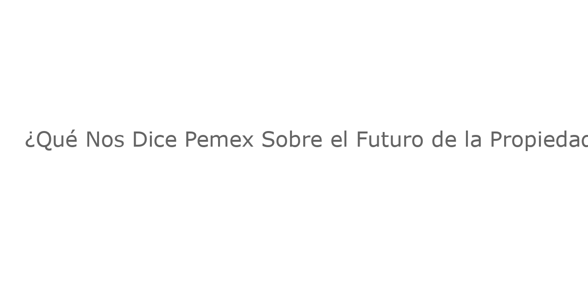 ¿Qué Nos Dice Pemex Sobre el Futuro de la Propiedad Estatal?