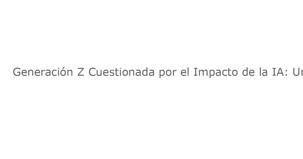 Generación Z Cuestionada por el Impacto de la IA: Un Cambio Inesperado hacia Trabajos Manuales