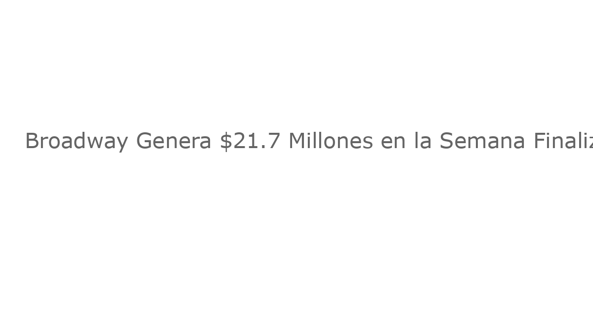 Broadway Genera $21.7 Millones en la Semana Finalizada el 6 de Julio