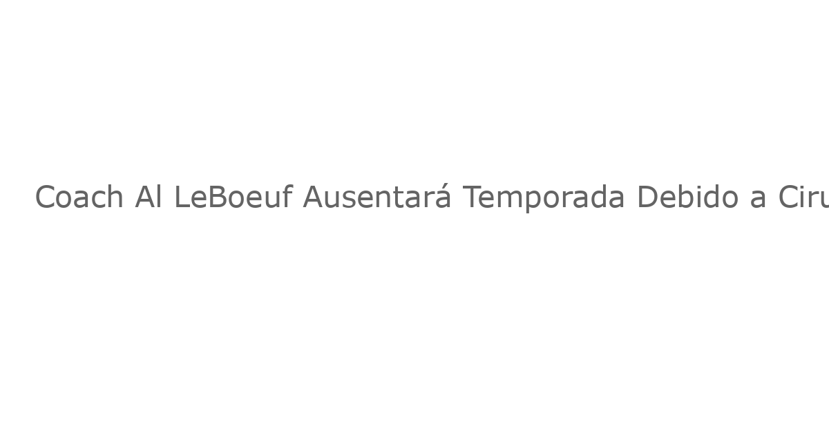 Coach Al LeBoeuf Ausentará Temporada Debido a Cirugía de Próstata