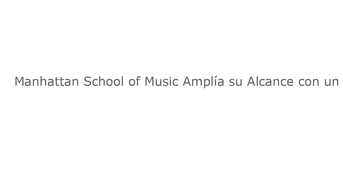 Manhattan School of Music Amplía su Alcance con un Licenciatura en Artes Escénicas Online