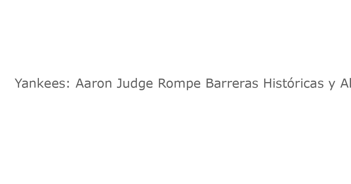 Yankees: Aaron Judge Rompe Barreras Históricas y Alcanza un Logro Inigualable en la MLB