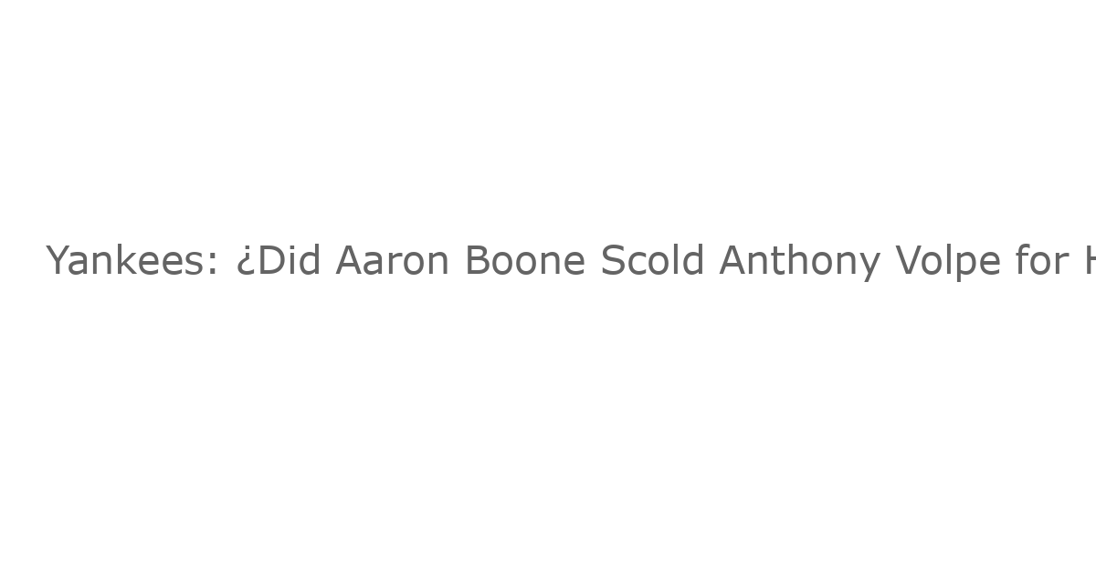 Yankees: ¿Did Aaron Boone Scold Anthony Volpe for Hitting Judge with a Ball? Here’s What the Manager Said