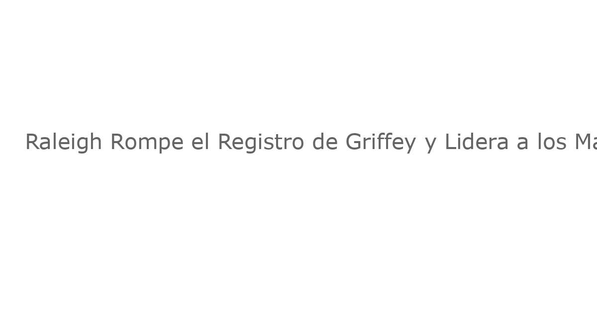 Raleigh Rompe el Registro de Griffey y Lidera a los Marineros con 36 Jonrones