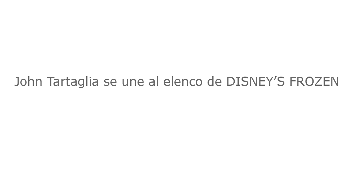 John Tartaglia se une al elenco de DISNEY’S FROZEN en The Muny
