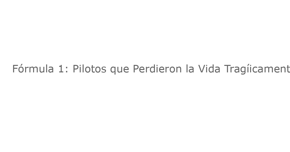Fórmula 1: Pilotos que Perdieron la Vida Tragíicamente