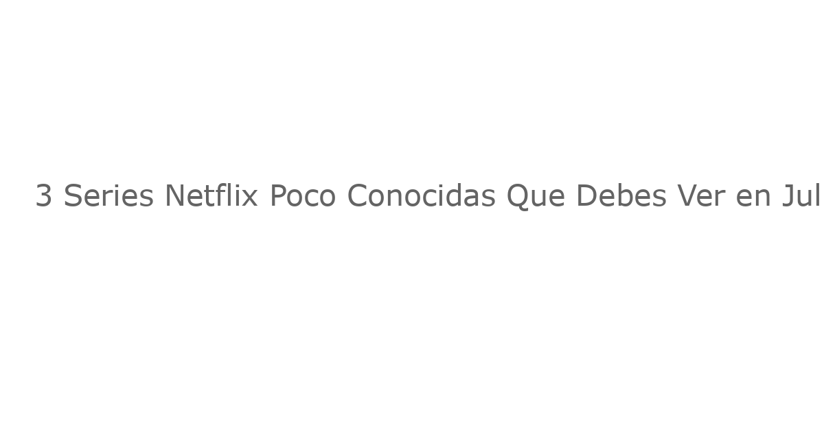 3 Series Netflix Poco Conocidas Que Debes Ver en Julio de 2025