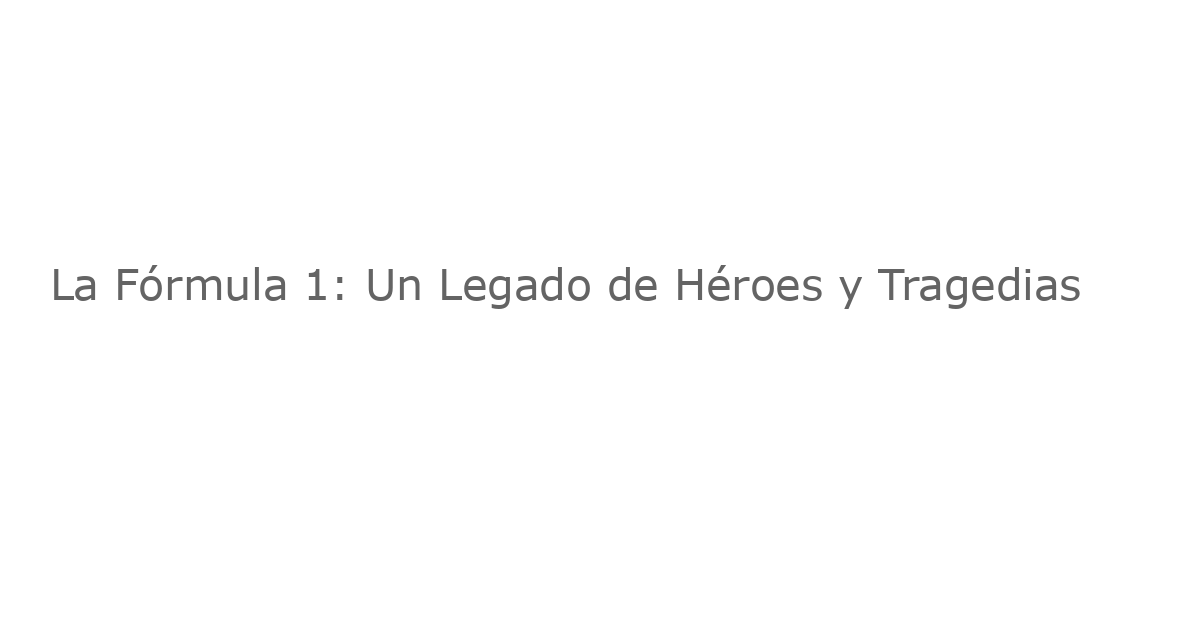 La Fórmula 1: Un Legado de Héroes y Tragedias