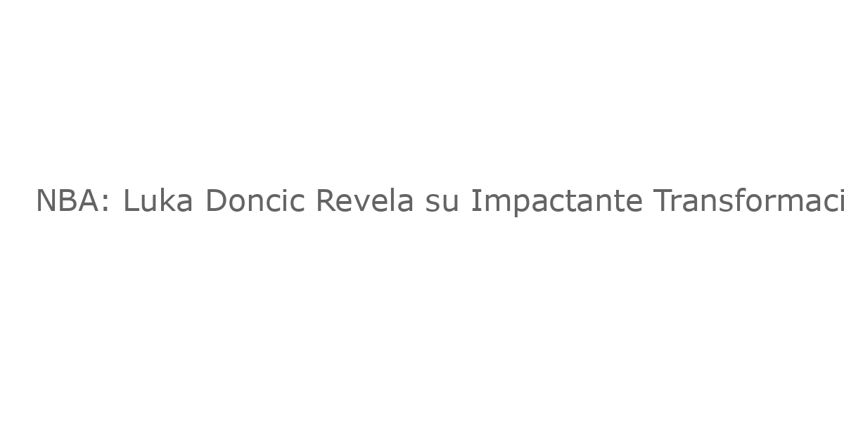 NBA: Luka Doncic Revela su Impactante Transformación Física