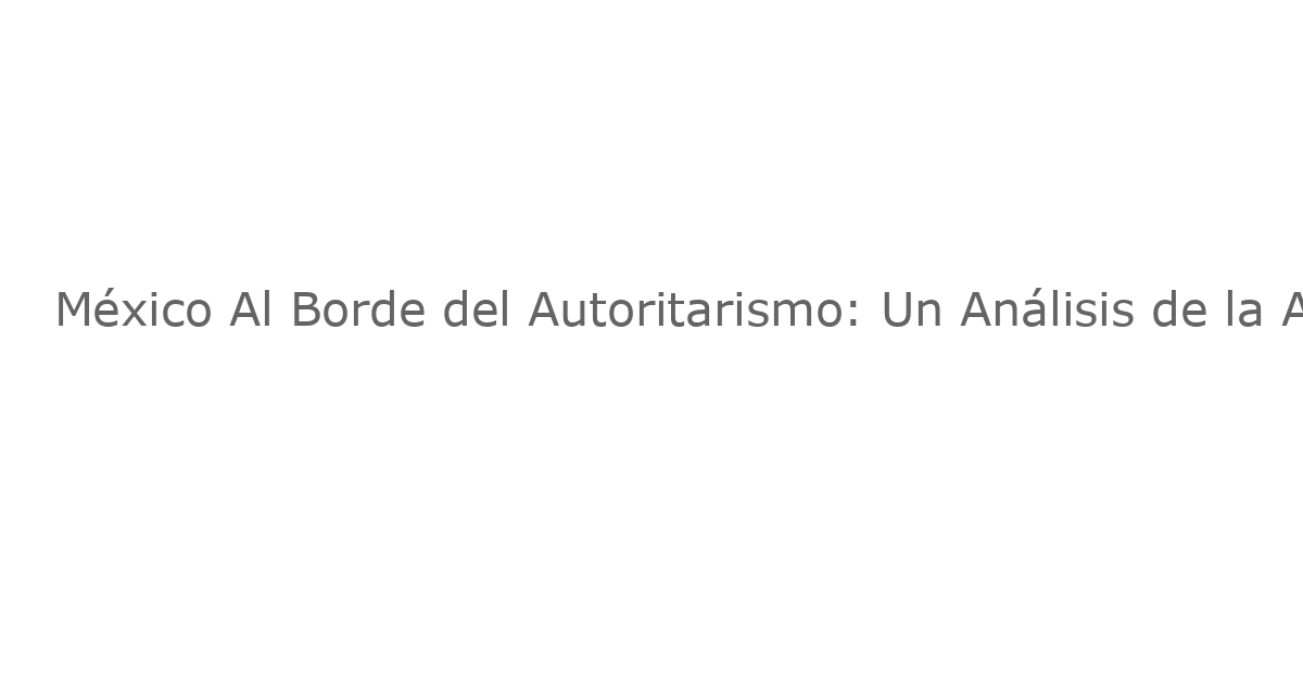 México Al Borde del Autoritarismo: Un Análisis de la Ascenso de Morena y la Reforma Judicial