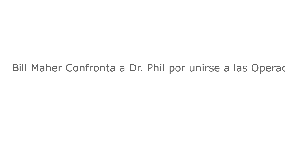 Bill Maher Confronta a Dr. Phil por unirse a las Operaciones de Raids de ICE de Trump