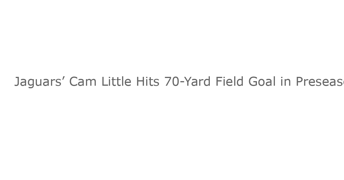 Jaguars’ Cam Little Hits 70-Yard Field Goal in Preseason Loss to Steelers