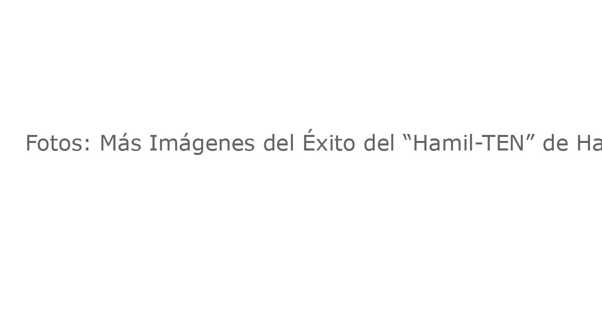 Fotos: Más Imágenes del Éxito del “Hamil-TEN” de Hamilton