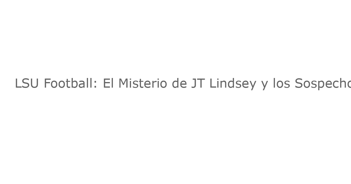 LSU Football: El Misterio de JT Lindsey y los Sospechosos de Asesinato