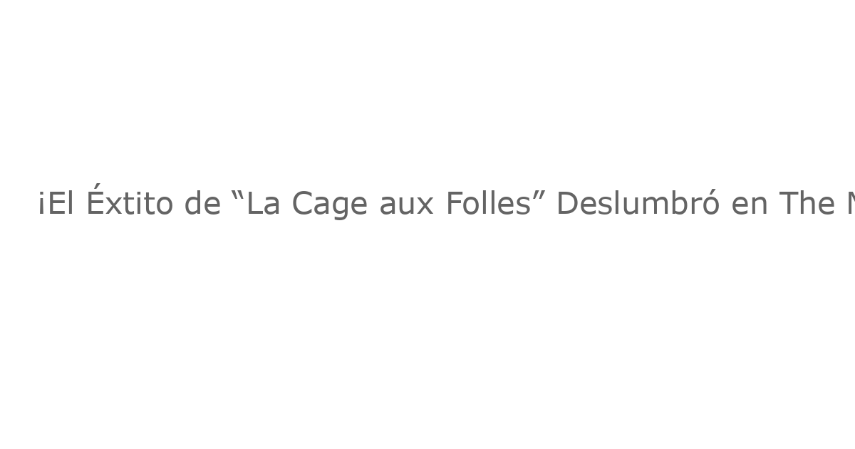 ¡El Éxtito de “La Cage aux Folles” Deslumbró en The Muny: Descubre los Momentos Más Impactantes del Nuevo Video