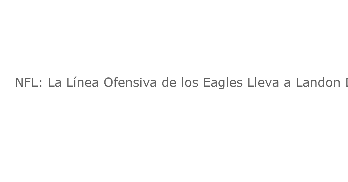 NFL: La Línea Ofensiva de los Eagles Lleva a Landon Dickerson a la Camilla