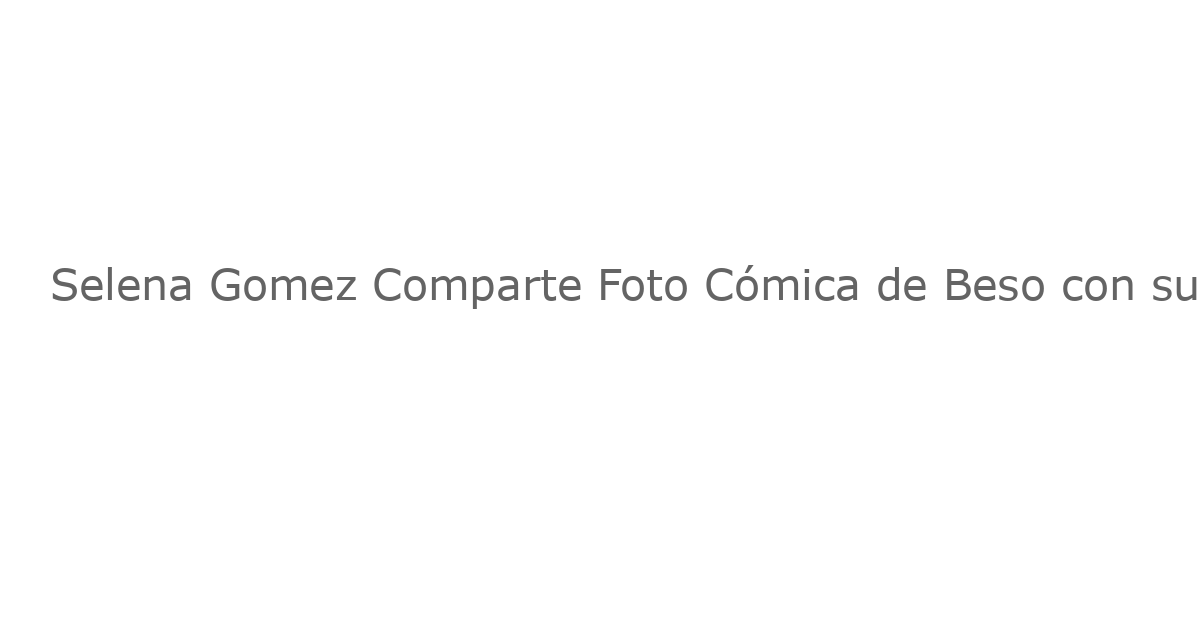 Selena Gomez Comparte Foto Cómica de Beso con su Novio Benny Blanco