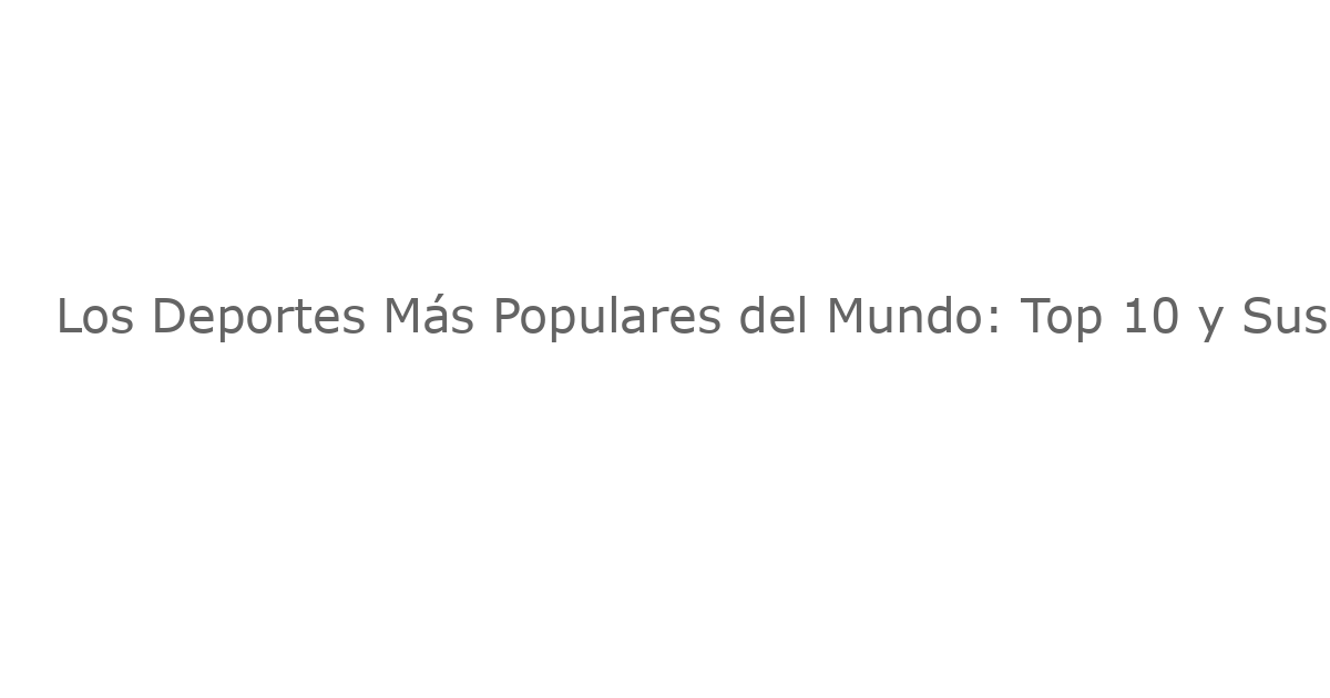 Los Deportes Más Populares del Mundo: Top 10 y Sus Estadísticas Actualizadas