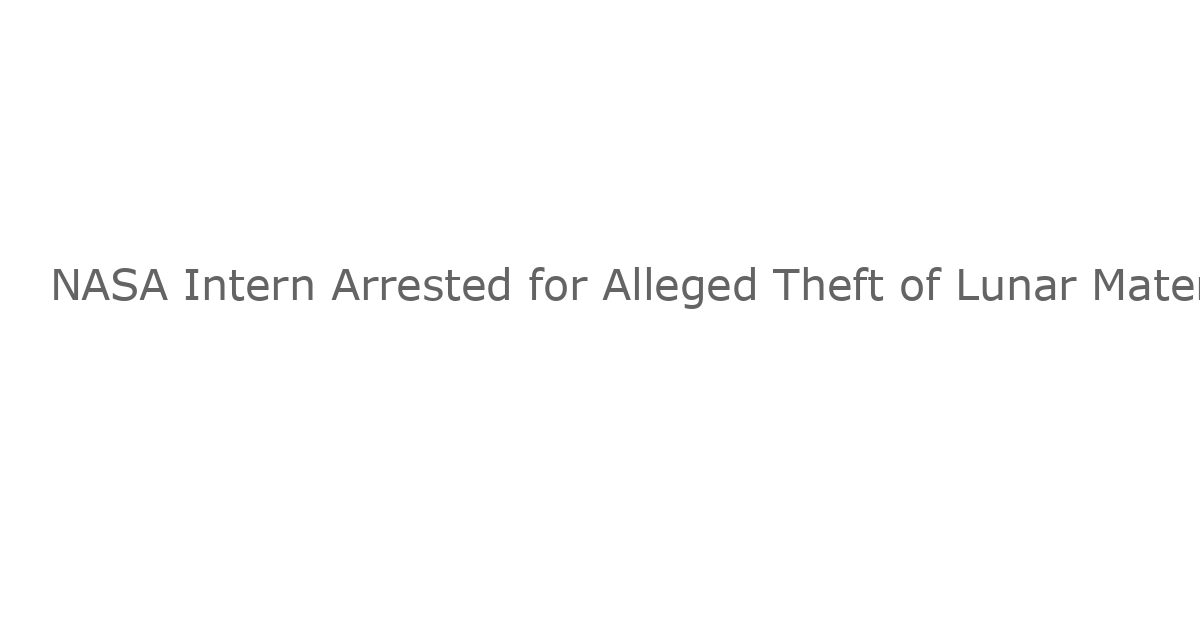 NASA Intern Arrested for Alleged Theft of Lunar Materials for “Sex on the Moon” Experiment