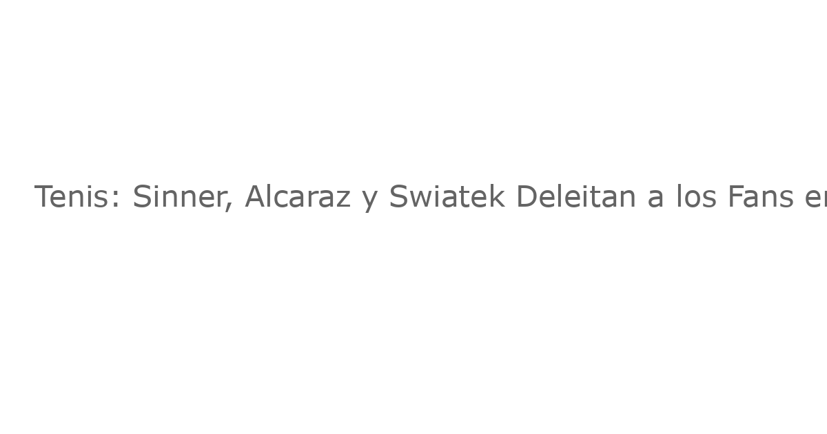 Tenis: Sinner, Alcaraz y Swiatek Deleitan a los Fans en un Encuentro Inolvidable