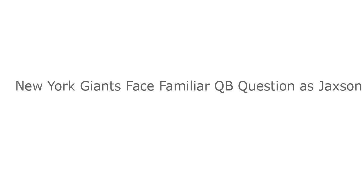 New York Giants Face Familiar QB Question as Jaxson Dart Impresses