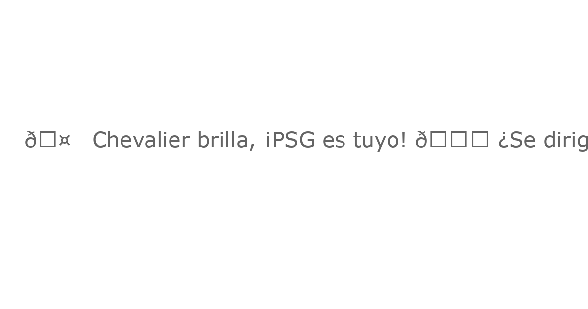 🤯 Chevalier brilla, ¡PSG es tuyo! 👋 ¿Se dirige Gigio a la Premier League?