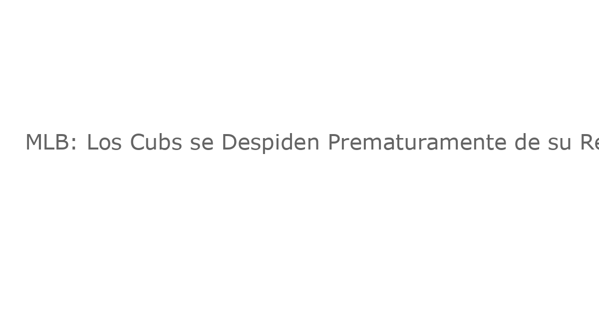 MLB: Los Cubs se Despiden Prematuramente de su Reemplazo Receptor por Lesión
