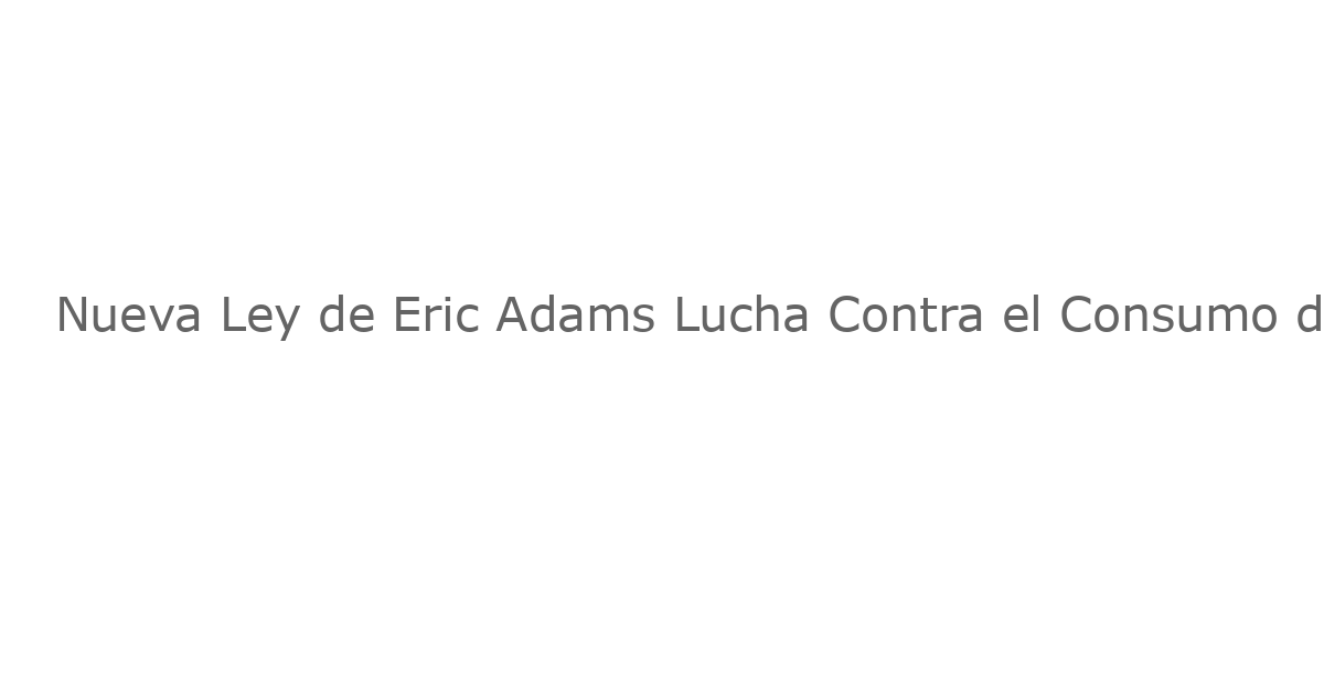 Nueva Ley de Eric Adams Lucha Contra el Consumo de Drogas en Público de NYC: Involuntaria Comorbilización de Adictos