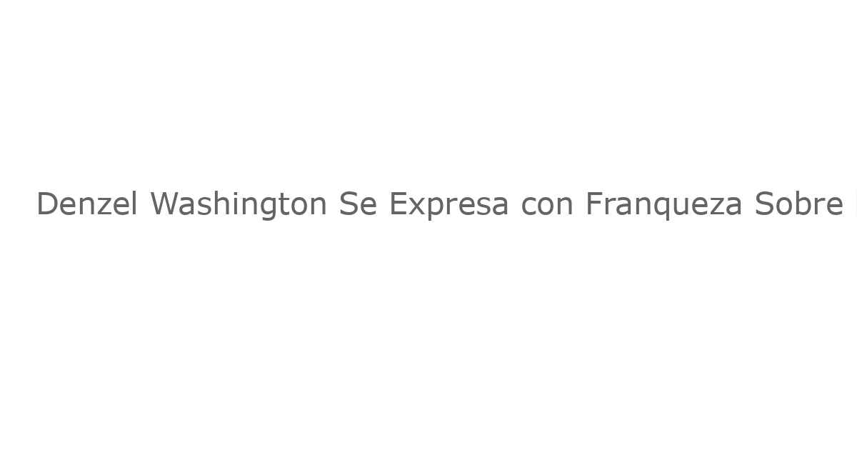 Denzel Washington Se Expresa con Franqueza Sobre la “Cancel Culture”: “¿A Quién Le Importa?”