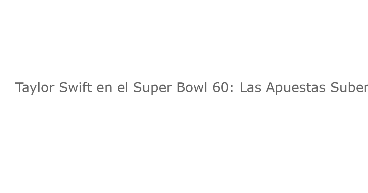 Taylor Swift en el Super Bowl 60: Las Apuestas Suben Tras Su Apariencia en “New Heights”