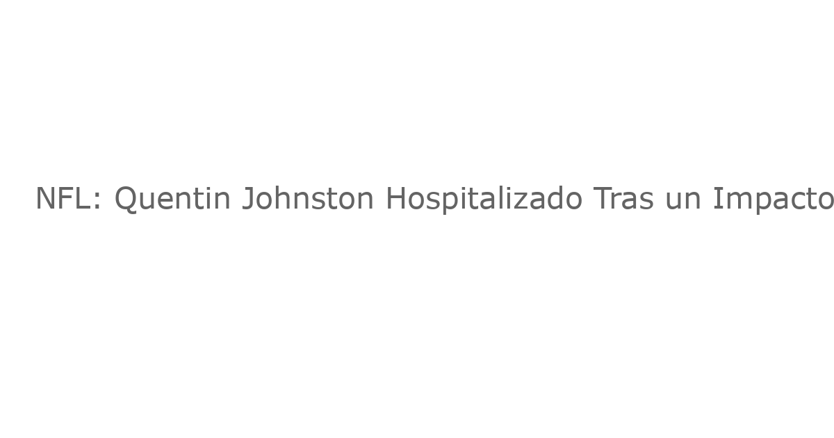 NFL: Quentin Johnston Hospitalizado Tras un Impacto Terrífico que Provoca un Conmoción Cerebral