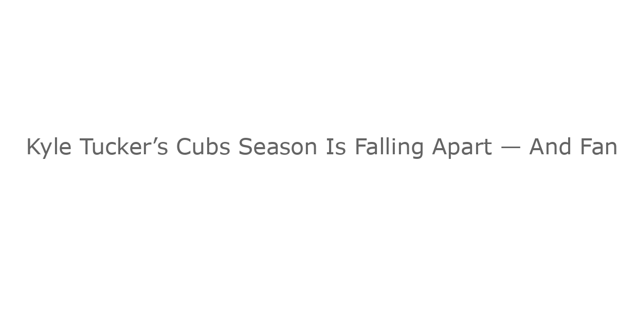 Kyle Tucker’s Cubs Season Is Falling Apart — And Fans Are Turning On Him