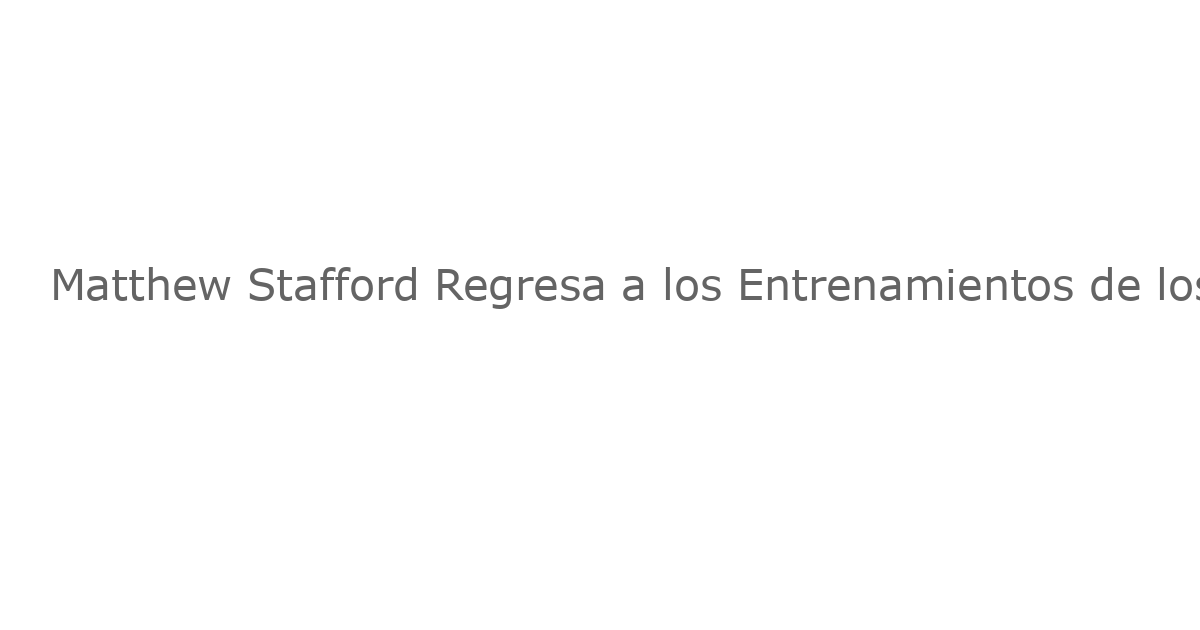 Matthew Stafford Regresa a los Entrenamientos de los Rams Después de Semanas de Incertidumbre